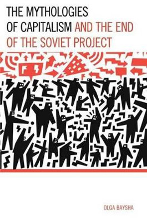 The Mythologies of Capitalism and the End of the Soviet Project by Olga Baysha 9780739188026