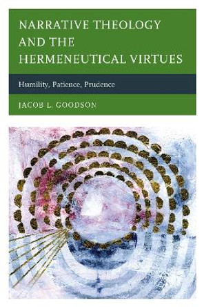 Narrative Theology and the Hermeneutical Virtues: Humility, Patience, Prudence by Jacob L. Goodson 9780739190135