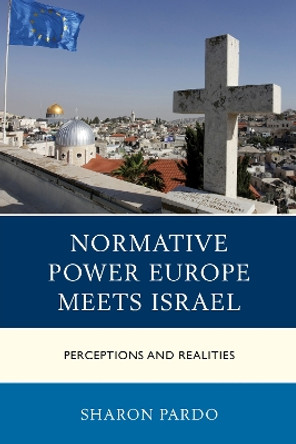 Normative Power Europe Meets Israel: Perceptions and Realities by Sharon Pardo 9780739195680