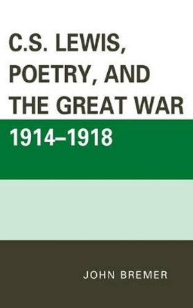 C.S. Lewis, Poetry, and the Great War 1914-1918 by John Bremer 9780739197547