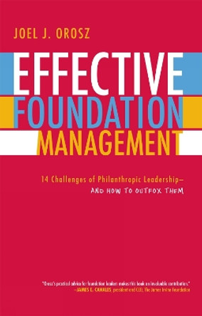 Effective Foundation Management: 14 Challenges of Philanthropic Leadership--And How to Outfox Them by Joel J. Orosz 9780759109865