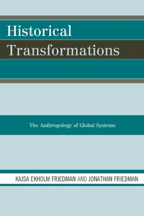 Historical Transformations: The Anthropology of Global Systems by Kajsa Ekholm Friedman 9780759111103