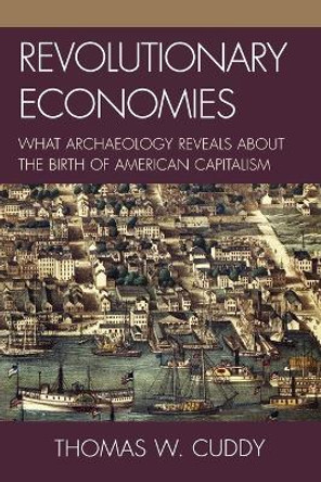 Revolutionary Economies: What Archaeology Reveals about the Birth of American Capitalism by Thomas W. Cuddy 9780759111790