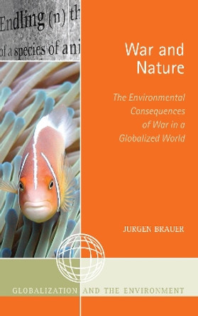 War and Nature: The Environmental Consequences of War in a Globalized World by Jurgen Brauer 9780759112070
