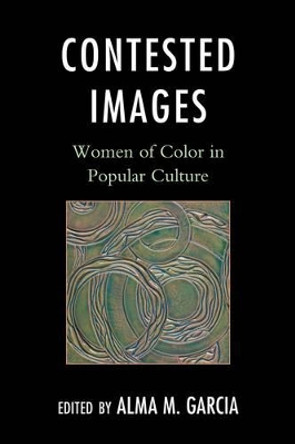 Contested Images: Women of Color in Popular Culture by Alma M. Garcia 9780759119628