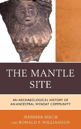 The Mantle Site: An Archaeological History of an Ancestral Wendat Community by Jennifer Birch 9780759121003