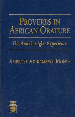 Proverbs in African Orature: The Aniocha-Igbo Experience by Ambrose Adikamkwu Monye 9780761838999