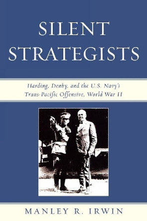 Silent Strategists: Harding, Denby, and the U.S. Navy's Trans-Pacific Offensive, World War II by Manley R. Irwin 9780761839187