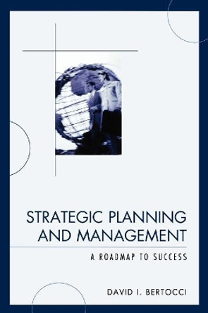 Strategic Planning and Management: A Roadmap to Success by David I. Bertocci 9780761845904