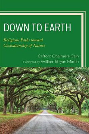 Down to Earth: Religious Paths toward Custodianship of Nature by Clifford Chalmers Cain 9780761846871