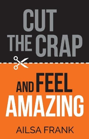 Cut the Crap and Feel Amazing by Ailsa Frank 9781401968427