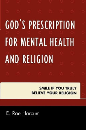 God's Prescription for Mental Health and Religion: Smile if You Truly Believe Your Religion by E. Rae Harcum 9780761852018