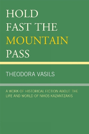 Hold Fast the Mountain Pass: A Work of Historical Fiction about the Life and World of Nikos Kazantzakis by Theodora Vasils 9780761852520