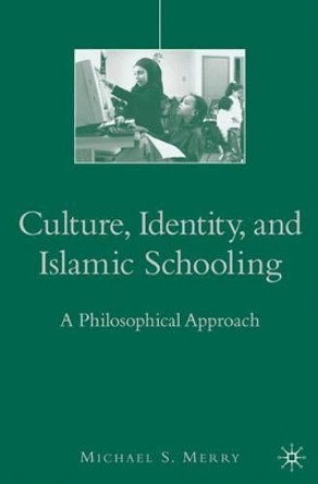 Culture, Identity, and Islamic Schooling: A Philosophical Approach by Michael S. Merry 9781403979940