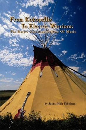 From Kokopelli's to Electric Warriors: The Native American Culture of Music by Sandra Hale Schulman 9781403347701
