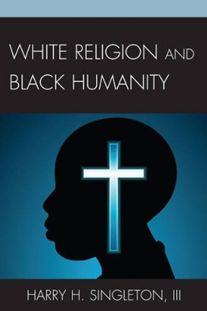 White Religion and Black Humanity by Harry H. Singleton 9780761857372