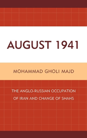 August 1941: The Anglo-Russian Occupation of Iran and Change of Shahs by Mohammad Gholi Majd 9780761859406