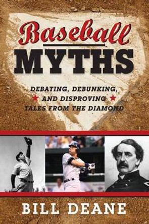Baseball Myths: Debating, Debunking, and Disproving Tales from the Diamond by Bill Deane 9780810885462
