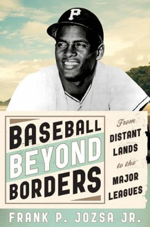 Baseball beyond Borders: From Distant Lands to the Major Leagues by Frank P. Jozsa, Jr. 9780810892453