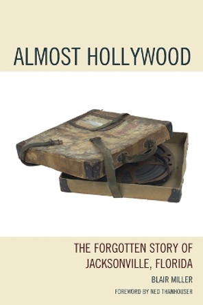 Almost Hollywood: The Forgotten Story of Jacksonville, Florida by Blair Miller 9780761859956