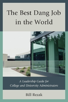 The Best Dang Job in the World: A Leadership Guide for College and University Administrators by William D. Rezak 9780761861935