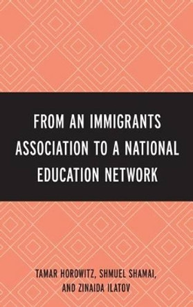 From an Immigrant Association to a National Education Network by Tamar Horowitz 9780761863113