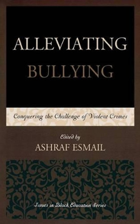 Alleviating Bullying: Conquering the Challenge of Violent Crimes by Ashraf Esmail 9780761863601