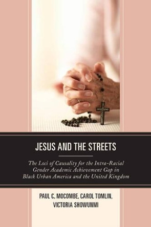 Jesus and the Streets: The Loci of Causality for the Intra-Racial Gender Academic Achievement Gap in Black Urban America and the United Kingdom by Paul C. Mocombe 9780761866190