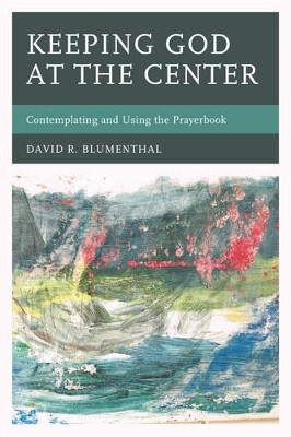 Keeping God at the Center: Contemplating and Using the Prayerbook by David R. Blumenthal 9780761867364