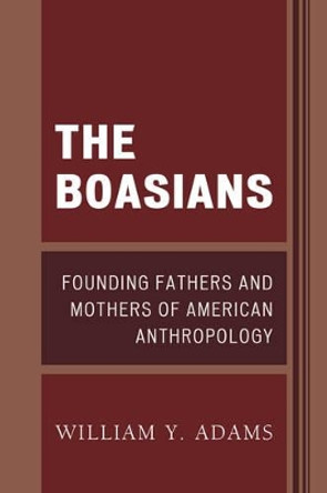 The Boasians: Founding Fathers and Mothers of American Anthropology by William Y. Adams 9780761868026