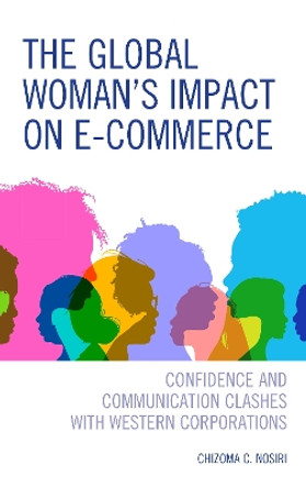 The Global Woman's Impact on E-Commerce: Confidence and Communication Clashes with Western Corporations by Chizoma C. Nosiri 9780761870968