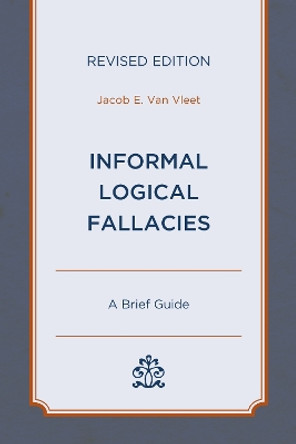 Informal Logical Fallacies: A Brief Guide by Jacob E. Van Vleet 9780761872535