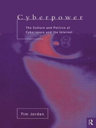 Cyberpower: The culture and politics of cyberspace and the Internet by Tim Jordan