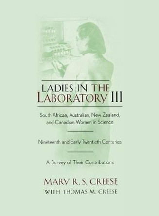 Ladies in the Laboratory III: South African, Australian, New Zealand, and Canadian Women in Science: Nineteenth and Early Twentieth Centuries by Mary R.S. Creese 9780810872882