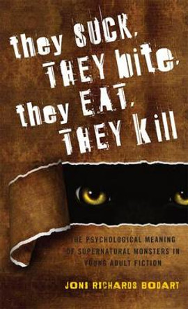 They Suck, They Bite, They Eat, They Kill: The Psychological Meaning of Supernatural Monsters in Young Adult Fiction by Joni Richards Bodart 9780810882270