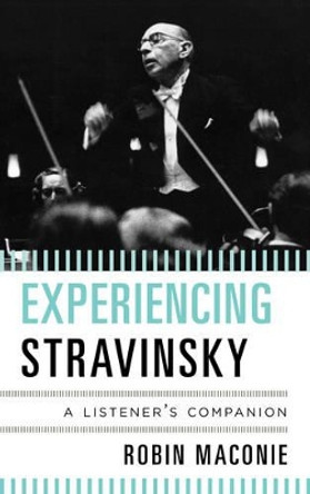 Experiencing Stravinsky: A Listener's Companion by Robin Maconie 9780810884304