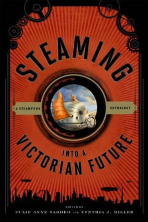 Steaming into a Victorian Future: A Steampunk Anthology by Professor Julie Anne Taddeo 9780810885868