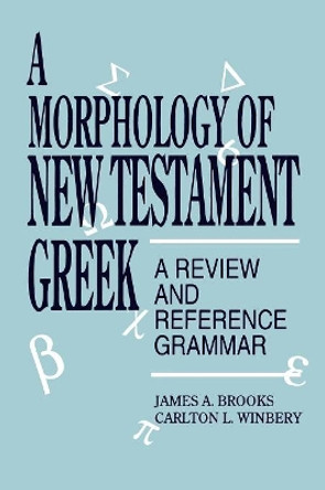 A Morphology of New Testament Greek: A Review and Reference Grammar by James A. Brooks 9780819194916