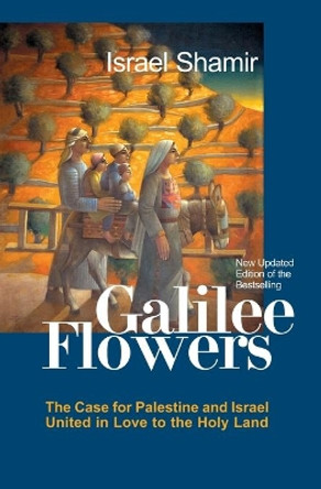 Galilee Flowers, or Flowers of Galilee by Israel Shamir 9781419613517