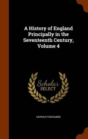 A History of England Principally in the Seventeenth Century, Volume 4 by Leopold Von Ranke 9781345314496