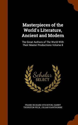Masterpieces of the World's Literature, Ancient and Modern: The Great Authors of the World with Their Master Productions Volume 8 by Frank Richard Stockton 9781345333879