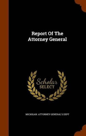 Report of the Attorney General by Michigan Attorney Generals' Dept 9781345401981