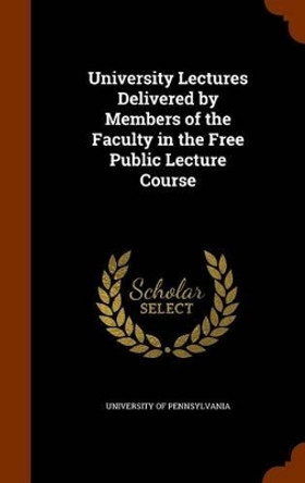 University Lectures Delivered by Members of the Faculty in the Free Public Lecture Course by Pennsylvania University 9781345422238