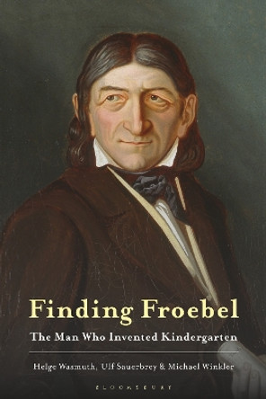 Finding Froebel: The Man Who Invented Kindergarten by Professor Helge Wasmuth 9781350269248