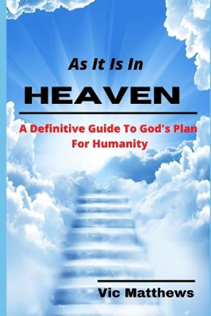 As It Is In Heaven: A Definitive Guide to God's Plan for Humanity by Victor Matthews 9781393056034