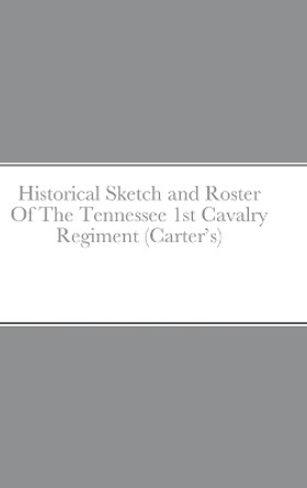 Historical Sketch and Roster Of The Tennessee 1st Cavalry Regiment (Carter's) by John Rigdon 9781387830633