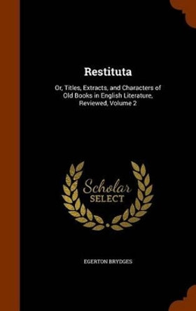 Restituta: Or, Titles, Extracts, and Characters of Old Books in English Literature, Reviewed, Volume 2 by Egerton Brydges 9781346141374