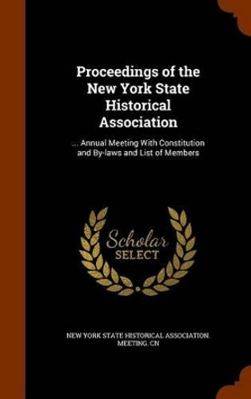 Proceedings of the New York State Historical Association: ... Annual Meeting with Constitution and By-Laws and List of Members by New York State Historical Association M 9781346161570