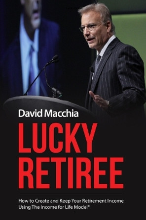 Lucky Retiree: How to Create and Keep Your Retirement Income with The Income for Life Model by David Macchia 9781388065935