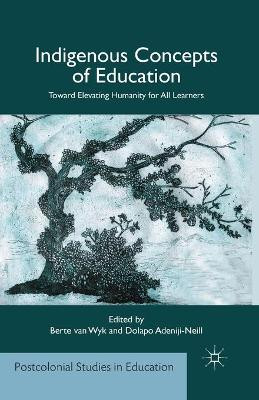 Indigenous Concepts of Education: Toward Elevating Humanity for All Learners by Berte Van Wyk 9781349479924